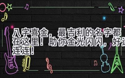 八字喜金,最吉利的名字都在这里!助你金光闪闪,好运连连!