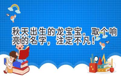  秋天出生的龙宝宝，取个响亮的名字，注定不凡！ 