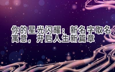 你的星光闪耀:新名字取名寓意,开启人生新篇章