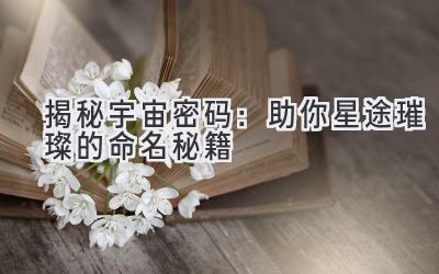 揭秘宇宙密码:助你星途璀璨的命名秘籍