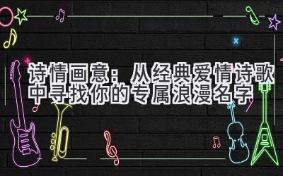 诗情画意:从经典爱情诗歌中寻找你的专属浪漫名字