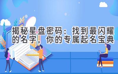 揭秘星盘密码:找到最闪耀的名字,你的专属起名宝典