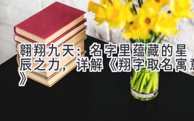 翱翔九天:名字里蕴藏的星辰之力,详解《翔字取名寓意》