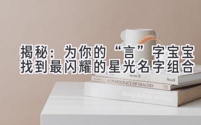 揭秘:为你的“言”字宝宝找到最闪耀的星光名字组合