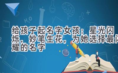 给孩子起名字女孩:星光闪烁,妙笔生花,为她选择最闪耀的名字