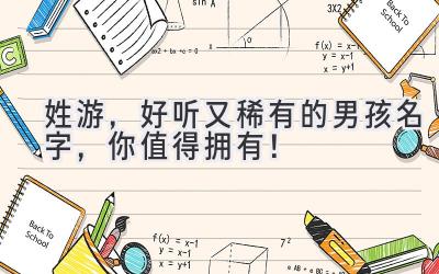 姓游,好听又稀有的男孩名字,你值得拥有!