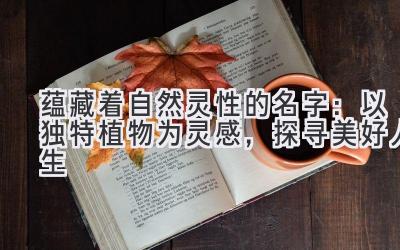 蕴藏着自然灵性的名字:以独特植物为灵感,探寻美好人生
