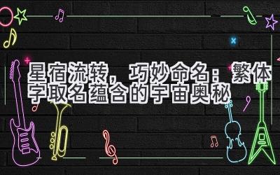 星宿流转，巧妙命名：繁体字取名蕴含的宇宙奥秘