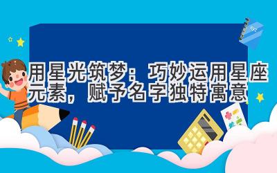 用星光筑梦:巧妙运用星座元素,赋予名字独特寓意