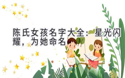陈氏女孩名字大全：星光闪耀，为她命名