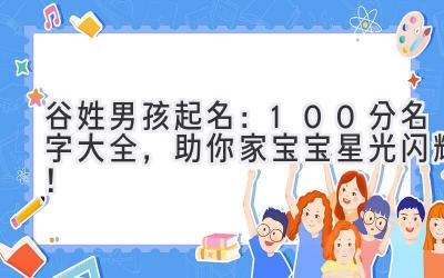 谷姓男孩起名：100分名字大全，助你家宝宝星光闪耀！