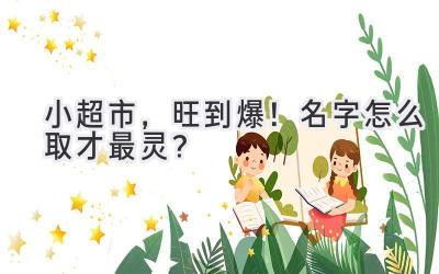 小超市,旺到爆!名字怎么取才最灵?
