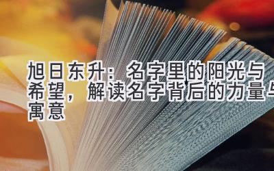 旭日东升:名字里的阳光与希望,解读名字背后的力量与寓意