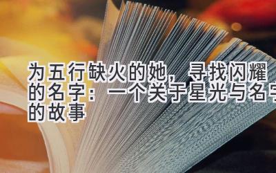 为五行缺火的她,寻找闪耀的名字:一个关于星光与名字的故事