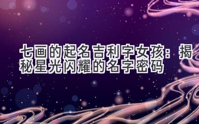 七画的起名吉利字女孩:揭秘星光闪耀的名字密码