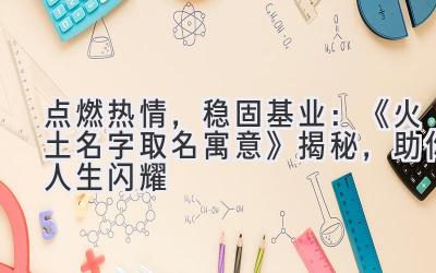 点燃热情,稳固基业:《火土名字取名寓意》揭秘,助你人生闪耀
