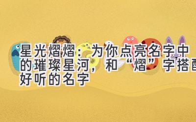 星光熠熠:为你点亮名字中的璀璨星河,和“熠”字搭配好听的名字