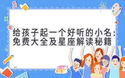 给孩子起一个好听的小名:免费大全及星座解读秘籍