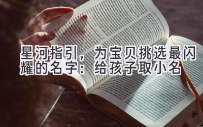 星河指引,为宝贝挑选最闪耀的名字:给孩子取小名