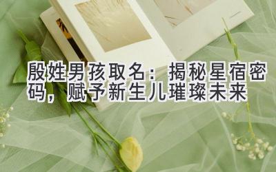 殷姓男孩取名:揭秘星宿密码,赋予新生儿璀璨未来