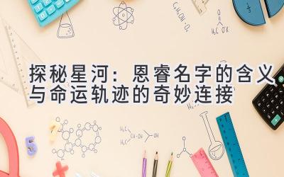 探秘星河:恩睿名字的含义与命运轨迹的奇妙连接
