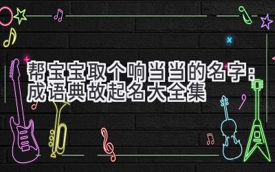 帮宝宝取个响当当的名字:成语典故起名大全集