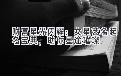 财富星光闪耀:女星艺名起名宝典,助你星途璀璨