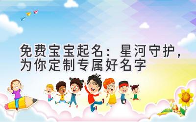 免费宝宝起名：星河守护，为你定制专属好名字