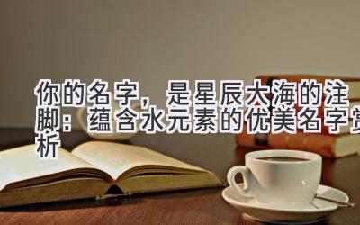 你的名字,是星辰大海的注脚:蕴含水元素的优美名字赏析