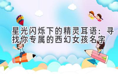 星光闪烁下的精灵耳语:寻找你专属的西幻女孩名字