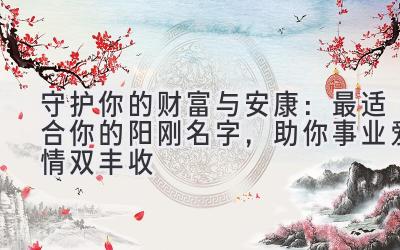  守护你的财富与安康：最适合你的阳刚名字，助你事业爱情双丰收 