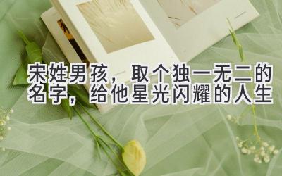 宋姓男孩,取个独一无二的名字,给他星光闪耀的人生