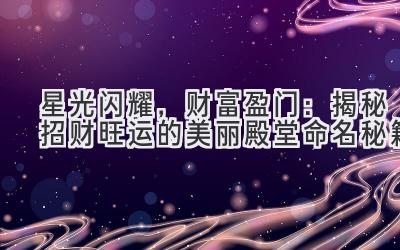   星光闪耀，财富盈门：揭秘招财旺运的美丽殿堂命名秘籍 