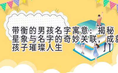  带衡的男孩名字寓意：揭秘星象与名字的奇妙关联，成就孩子璀璨人生 