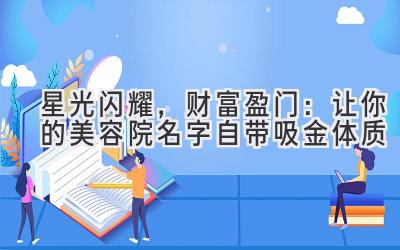 星光闪耀,财富盈门:让你的美容院名字自带吸金体质