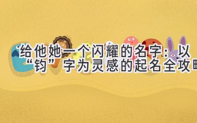 给他/她一个闪耀的名字:以“钧”字为灵感的起名全攻略
