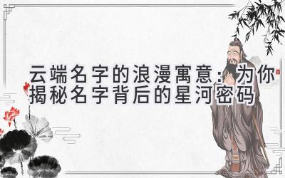 云端名字的浪漫寓意:为你揭秘名字背后的星河密码