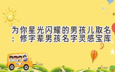  为你星光闪耀的男孩儿取名：修字辈男孩名字灵感宝库 