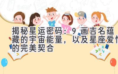 揭秘星运密码:9画吉名蕴藏的宇宙能量,以及星座爱情的完美契合