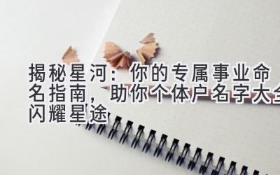 揭秘星河:你的专属事业命名指南,助你个体户名字大全闪耀星途