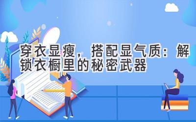  穿衣显瘦，搭配显气质：解锁衣橱里的秘密武器 
