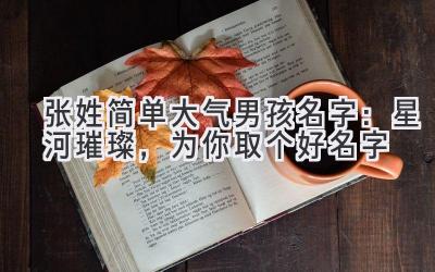 张姓简单大气男孩名字:星河璀璨,为你取个好名字