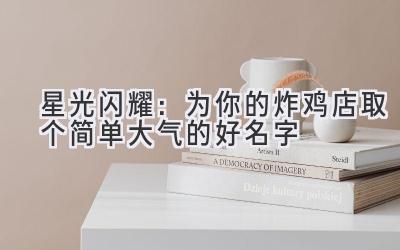 星光闪耀:为你的炸鸡店取个简单大气的好名字