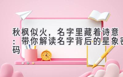 秋枫似火,名字里藏着诗意:带你解读名字背后的星象密码