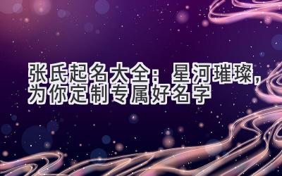 张氏起名大全:星河璀璨,为你定制专属好名字