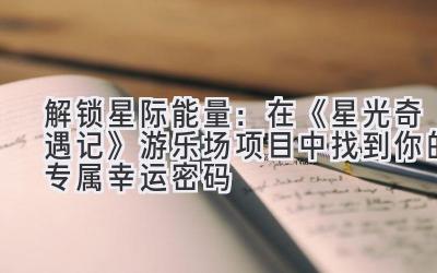 解锁星际能量:在《星光奇遇记》游乐场项目中找到你的专属幸运密码