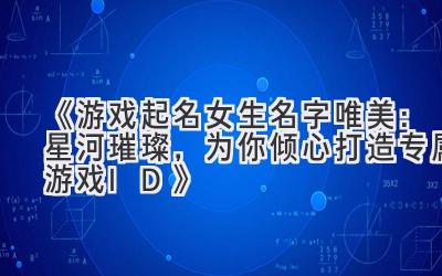 《游戏起名女生名字唯美:星河璀璨,为你倾心打造专属游戏ID》