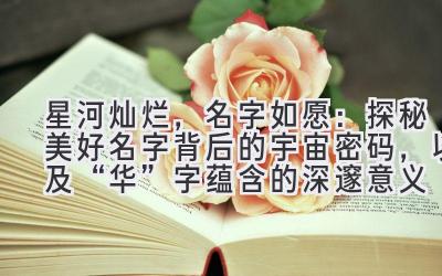   星河灿烂，名字如愿：探秘美好名字背后的宇宙密码，以及“华”字蕴含的深邃意义 