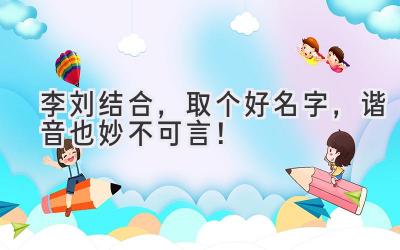 李刘结合,取个好名字,谐音也妙不可言!