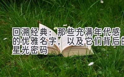 回溯经典:那些充满年代感的优雅名字,以及它们背后的星光密码